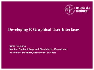 Developing R Graphical User Interfaces


Setia Pramana
Medical Epidemiology and Biostatistics Department
Karolinska Institutet, Stockholm, Sweden
 
