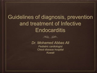 Guidelines of diagnosis, prevention
and treatment of Infective
Endocarditis
Dr. Mohamed Abbas Ali
Pediatric cardiologist
Chest disease hospital
Kuwait
 