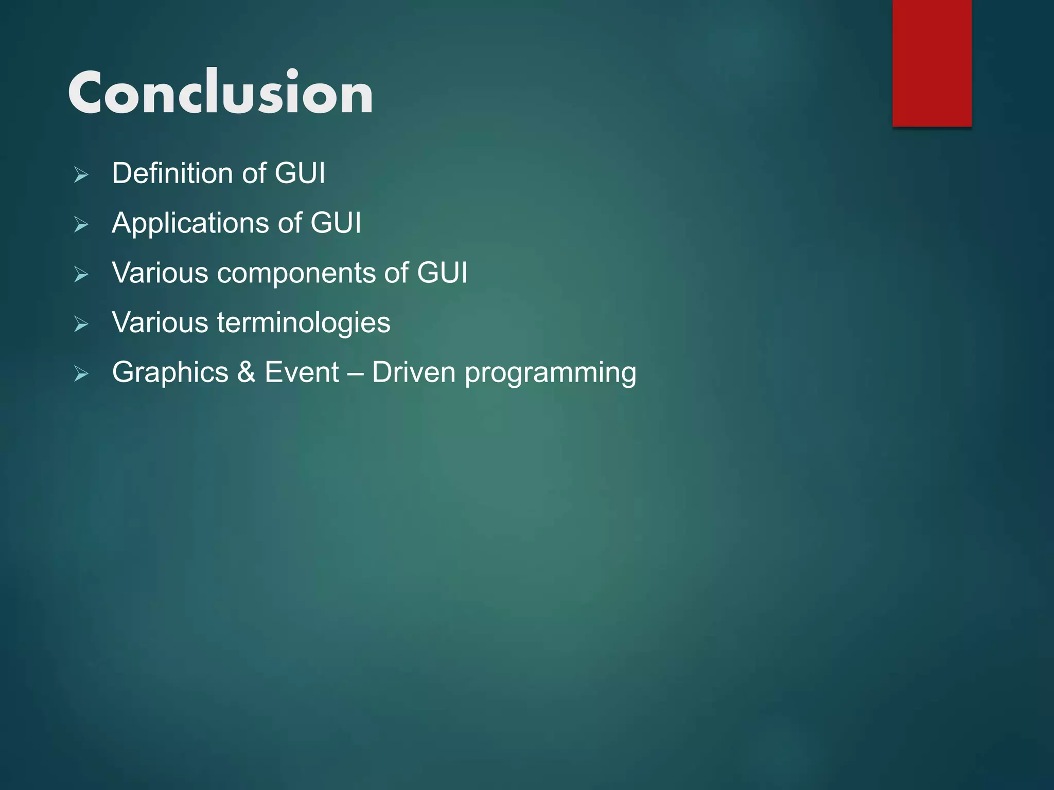 Conclusion
 Definition of GUI
 Applications of GUI
 Various components of GUI
 Various terminologies
 Graphics & Event – Driven programming
 
