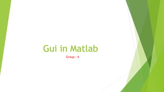 Gui in Matlab
Group : 4
 
