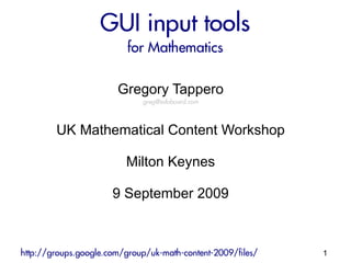 GUI input tools
                          for Mathematics

                       Gregory Tappero
                             greg@edoboard.com



        UK Mathematical Content Workshop

                         Milton Keynes

                      9 September 2009



http://groups.google.com/group/uk-math-content-2009/files/   1
 