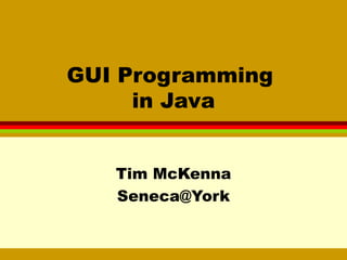 GUI Programming  in Java Tim McKenna [email_address] 