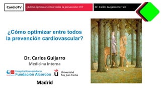 ¿Cómo optimizar entre todos la prevención CV? Dr. Carlos Guijarro Herraiz
Dr. Carlos Guijarro
Medicina Interna
Madrid
¿Cómo optimizar entre todos
la prevención cardiovascular?
 