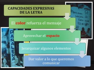 CAPACIDADES EXPRESIVAS
     DE LA LETRA

 El color refuerza el mensaje


       Aprovechar el espacio


      Jerarquizar algunos elementos

          Dar valor a lo que queremos
                  comunicar
 