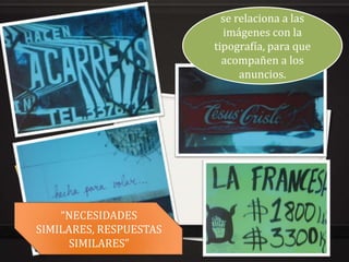 se relaciona a las
                          imágenes con la
                        tipografía, para que
                          acompañen a los
                              anuncios.




    “NECESIDADES
SIMILARES, RESPUESTAS
      SIMILARES”
 