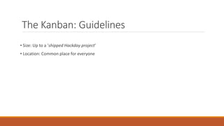The Kanban: Guidelines
• Size: Up to a ‘shipped Hackday project’
• Location: Common place for everyone
 