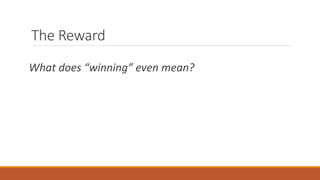 The Reward
What does “winning” even mean?
 
