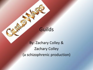 Guilds

     By: Zachary Colley &
        Zachary Colley
(a schizophrenic production)
 