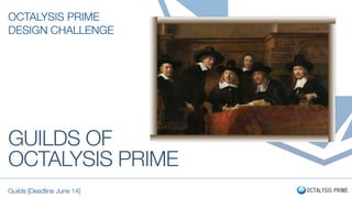 GUILDS OF
OCTALYSIS PRIME
OCTALYSIS PRIME
DESIGN CHALLENGE
Guilds [Deadline June 14]
 
