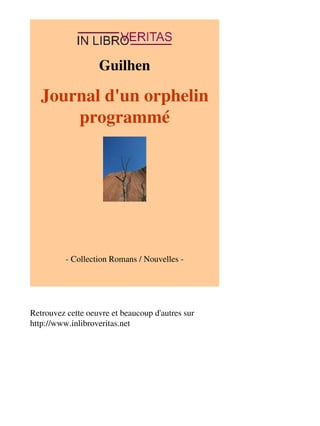 Guilhen 
Journal d'un orphelin 
programmé 
- Collection Romans / Nouvelles - 
Retrouvez cette oeuvre et beaucoup d'autres sur 
http://www.inlibroveritas.net 
 
