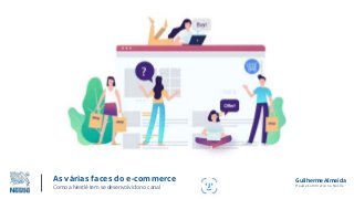 As várias faces do e-commerce
Como a Nestlé tem se desenvolvido no canal
Guilherme Almeida
Head eCommerce na Nestlé
 