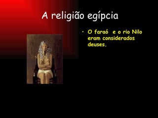 A religião egípcia O faraó  e o rio Nilo eram considerados deuses. 