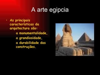 A arte egipcia As principais características da arquitectura são:  a monumentalidade,  a grandiosidade,  a durabilidade das  construções. 
