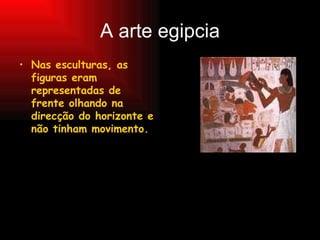A arte egipcia Nas esculturas, as figuras eram representadas de frente olhando na direcção do horizonte e não tinham movimento. 