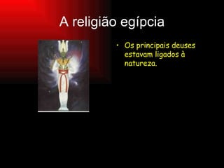 A religião egípcia Os principais deuses estavam ligados à natureza. 