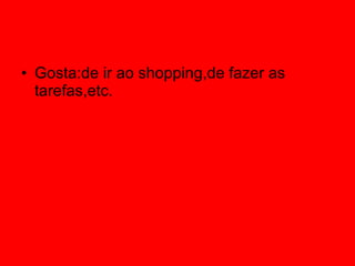 Gosta:de ir ao shopping,de fazer as tarefas,etc. 