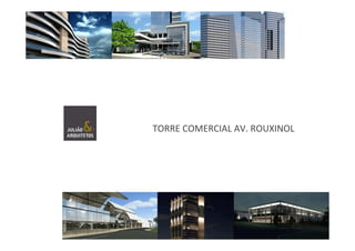  	
  
TORRE	
  COMERCIAL	
  AV.	
  ROUXINOL	
  
	
  
 