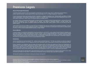 Área de Preservação Permanente
A depressão alagada existente no centro da propriedade é caracterizada como um olho d’água, isto é, um afloramento do lençol freático e,
portanto, aplica-se uma faixa de preservação de 50m ao longo de seus limites (Art. 4º do Código Florestal Lei nº 12651/2012).
O único remanescente florestal que apresenta restrição à supressão é o fragmento classificado como “floresta higrófila secundária em estádio
médio de regeneração”. Essa restrição é imposta pela Lei Federal no 11428/2006. Esse remanescente está inserido integralmente dentro da APP
acima citada, sobrepondo-se, dessa maneira, às restrições relativas à ocupação de APPs.
Os resultados obtidos no levantamento fitossociológico do bosque dominado por espécies exóticas (enviado pelo cliente) , que ocorre fora de APP,
não permitem caracterizá-lo como uma vegetação típica de “restinga”, como definida na Resolução CONAMA nº 07/1996. Portanto, esse
fragmento florestal não está sujeito às restrições impostas pela Resolução SMA 09/90, mesmo estando a menos de 300 metros da linha de
preamar máxima.
A área de APP ocupa cerca de 21.590m² e ao menos 20% de sua vegetação nativa deve ser mantida, além das restrições supracitadas. O recuo de
50m da APP totaliza uma área de aproximadamente 34.870m², e a ocupação das mesmas fica condicionada às intervenções de utilidade pública,
de interesse social ou de baixo impacto ambiental previstas no Código Florestal.
Área de Marinha
Conforme indicado no Levantamento Planialtimétrico enviado pelo cliente em Junho de 2013, a faixa contígua à praia da Mococa é designada como
sendo Área da Marinha. A largura média dessa faixa é superior a 50,00m. O tipo de ocupação permitido para a orla marítima deverá ser definido
através da elaboração de um Plano de Intervenção com base nos critérios definidos pelo Artigo 25 do Decreto nº 5.300/2004. Na falta desse plano,
o Órgão Ambiental poderá requisitar estudos específicos para a caracterização e classificação da orla marítima para o licenciamento ambiental. A
área da faixa de marinha pertencente ao terreno é de aproximadamente 16.653m².
Zoneamento
O terreno está situado em uma Zona Especial “ZE”, conforme consta na Certidão Municipal n° 134/1228, que contempla uma taxa de ocupação de
20%, um coeficiente máximo de 1,50 e um gabarito de térreo mais 3 pavimentos, sendo o duplex superior da cobertura não considerado pavimento.
Devido à sugestão de uso condominial, algumas doações além das áreas verdes e de marinha são exigidas pela Prefeitura de Caraguatatuba, em
atendimento à Lei Federal 6.766/79, alterada pela Lei Federal 9.785/99. O texto da Lei de Parcelamento do Solo do Município, mais restritivo que
àquele Federal, exige que 5% da área da gleba seja reservada para uso institucional, que pode ser inserido fora da gleba. Descrimina ainda que
10% da área da gleba, acessível por via pública, seja voltada à recreação externa ao condomínio, além de exigir no mínimo 5% de área de lazer
para os condôminos. A área de lazer pública totaliza uma área de aproximadamente 12.357m², a ter seu uso exato definido pela Prefeitura.
A taxa de ocupação deve ser calculada sobre a área remanescente do terreno, que resulta da área total, exclusas as áreas de APP e recuo, a área
de marinha e as doações de lazer público. O coeficiente de aproveitamento pode ser calculado sobre a área total da propriedade.
Tais áreas são baseadas em levantamento enviado pelo cliente em Junho de 2013.
Informações parcialmente retiradas do Memorial Descritivo da Vegetação Caracterização da Vegetação de Terreno na Praia da Mococa, Caraguatatuba-SP
Coordenação: Fernando Fahl, Geólogo Msc, CREA SP 5060789968./ Revisão Técnica: Cristina Simonetti, Bióloga Msc. PhD, CRBio 06854/01-D / Levantamento e classificação da vegetação:
Daniela Guedes, Bióloga Msc. PhD,CRBio 39796/01).
Informações parcialmente retiradas do Relatório de Avaliação das restrições legais ao uso e ocupação do terreno situado na praia da Mococa, Caraguatatuba (SP)
Fernando Fahl, Geólogo M. Sc, CREA SP 5060789968.
Karina Espartosa, Bióloga M. Sc, CRBio 56429/01-D.
Premissas Legais
 