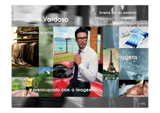 Vaidoso
Consumidor de artigos de luxo
Investe em seu conforto
preocupado com a imagem
viagens
 