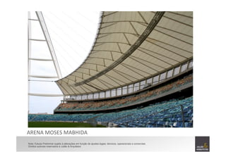 ARENA	
  MOSES	
  MABHIDA	
  	
  
Nota: Estudo Preliminar sujeito à alterações em função de ajustes legais, técnicos, operacionais e comerciais.
Direitos autorais reservados à Julião & Arquitetos
 
