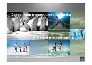 Dando início à constituição da família
Busca qualidade nas horas vagas com os filhos
Investe no bem estar da família
 