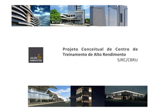 Projeto	
   Conceitual	
   de	
   Centro	
   de	
  
Treinamento	
  de	
  Alto	
  Rendimento	
  
SJRC/CBRU	
  
 