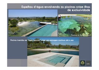 Espelhos d´água envolvendo as piscinas criam ilhas
de exclusividade
Piscinas inseridas em “lagos naturais” criam uma paisagem contínua até o mar
Fauna e flora locais	
  
 