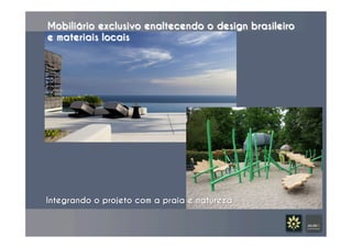Mobiliário exclusivo enaltecendo o design brasileiro
e materiais locais
Integrando o projeto com a praia e natureza	
  
 