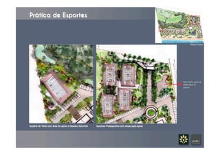 Prática de Esportes
Planta Chave
Quadra de Tênis com área de apoio e Gazebo Gourmet Quadras Poliesportiva com áreas para apoio
Mini	
  half	
  e	
  pista	
  de	
  
Skate	
  para	
  os	
  
jovens
 