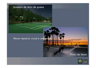 Quadras de tênis de grama 	
  
Pistas de Skate 	
  
Menor impacto visual e ambiental
	
  
 