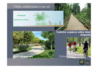 Trilhas sombreadas e ao sol	
  
Caminho suspenso sobre área
alagada
Ciclovias	
  Pisos permeáveis
INTEGRAÇÃO	
  
PREFERÊNCIA	
  AO	
  PEDESTRE	
  
 