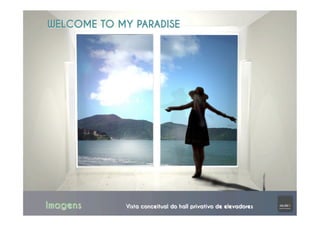 Imagens Vista conceitual do hall privativo de elevadores
WELCOME TO MY PARADISE
 