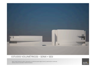 Nota:	
  Estudo	
  Preliminar	
  sujeito	
  à	
  alterações	
  em	
  função	
  de	
  ajustes	
  legais,	
  técnicos,	
  operacionais	
  e	
  comerciais.	
  	
  
Direitos	
  autorais	
  reservados	
  à	
  Julião	
  &	
  Arquitetos	
  
ESTUDOS	
  VOLUMÉTRICOS	
  –	
  SENAI	
  +	
  SESI	
  
 