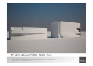 Nota:	
  Estudo	
  Preliminar	
  sujeito	
  à	
  alterações	
  em	
  função	
  de	
  ajustes	
  legais,	
  técnicos,	
  operacionais	
  e	
  comerciais.	
  	
  
Direitos	
  autorais	
  reservados	
  à	
  Julião	
  &	
  Arquitetos	
  
ESTUDOS	
  VOLUMÉTRICOS	
  –	
  SENAI	
  +	
  SESI	
  
 