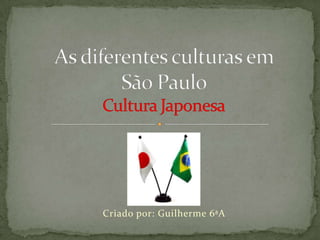 As diferentes culturas em São PauloCultura Japonesa Criado por: Guilherme 6ªA 