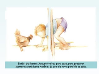 Então, Guilherme Augusto voltou para casa, para procurar
Memórias para Dona Antônia, já que ela havia perdido as suas.
 