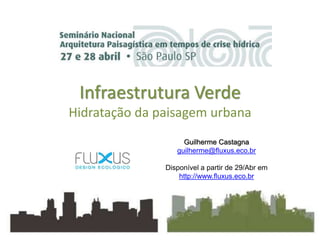 Infraestrutura Verde
Hidratação da paisagem urbana
Guilherme Castagna
guilherme@fluxus.eco.br
Disponível a partir de 29/Abr em
http://www.fluxus.eco.br
 