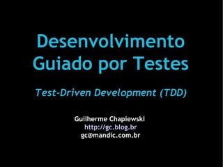 Desenvolvimento
Guiado por Testes
Test-Driven Development (TDD)

       Guilherme Chapiewski
          http://gc.blog.br
        gc@mandic.com.br
 