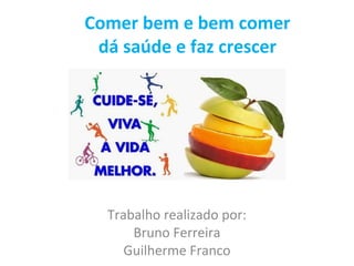 Trabalho realizado por:
Bruno Ferreira
Guilherme Franco
Comer bem e bem comer
dá saúde e faz crescer
 