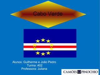 Cabo Verde
Alunos: Guilherme e João Pedro
Turma :402
Professora: Juliana
 
