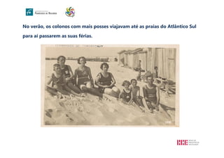 No verão, os colonos com mais posses viajavam até as praias do Atlântico Sul
para aí passarem as suas férias.
1939
 