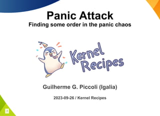 Panic Attack
Finding some order in the panic chaos
Guilherme G. Piccoli (Igalia)
2023-09-26 / Kernel Recipes
1
 