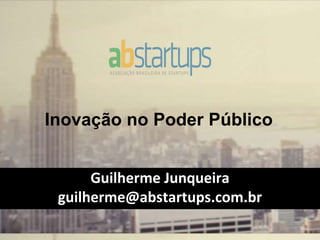 Inovação no Poder Público
Guilherme Junqueira
guilherme@abstartups.com.br
 