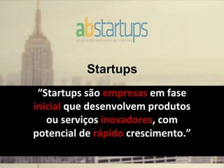 Startups
“Startups são empresas em fase
inicial que desenvolvem produtos
ou serviços inovadores, com
potencial de rápido crescimento.”
 