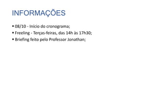 INFORMAÇÕES
 08/10 - Início do cronograma;
 Freeling - Terças-feiras, das 14h às 17h30;
 Briefing feito pelo Professor Jonathan;
 