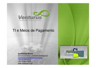 TI e Meios de Pagamento




  Guilherme Neves
  Gerente de Desenvolvimento de Negócios
  Guilherme.neves@venturus.org.br
  +55 19 3755-8743                         Curitiba, August 20th 2009
  +55 19 9201-4972
  www.venturus.org.br
 
