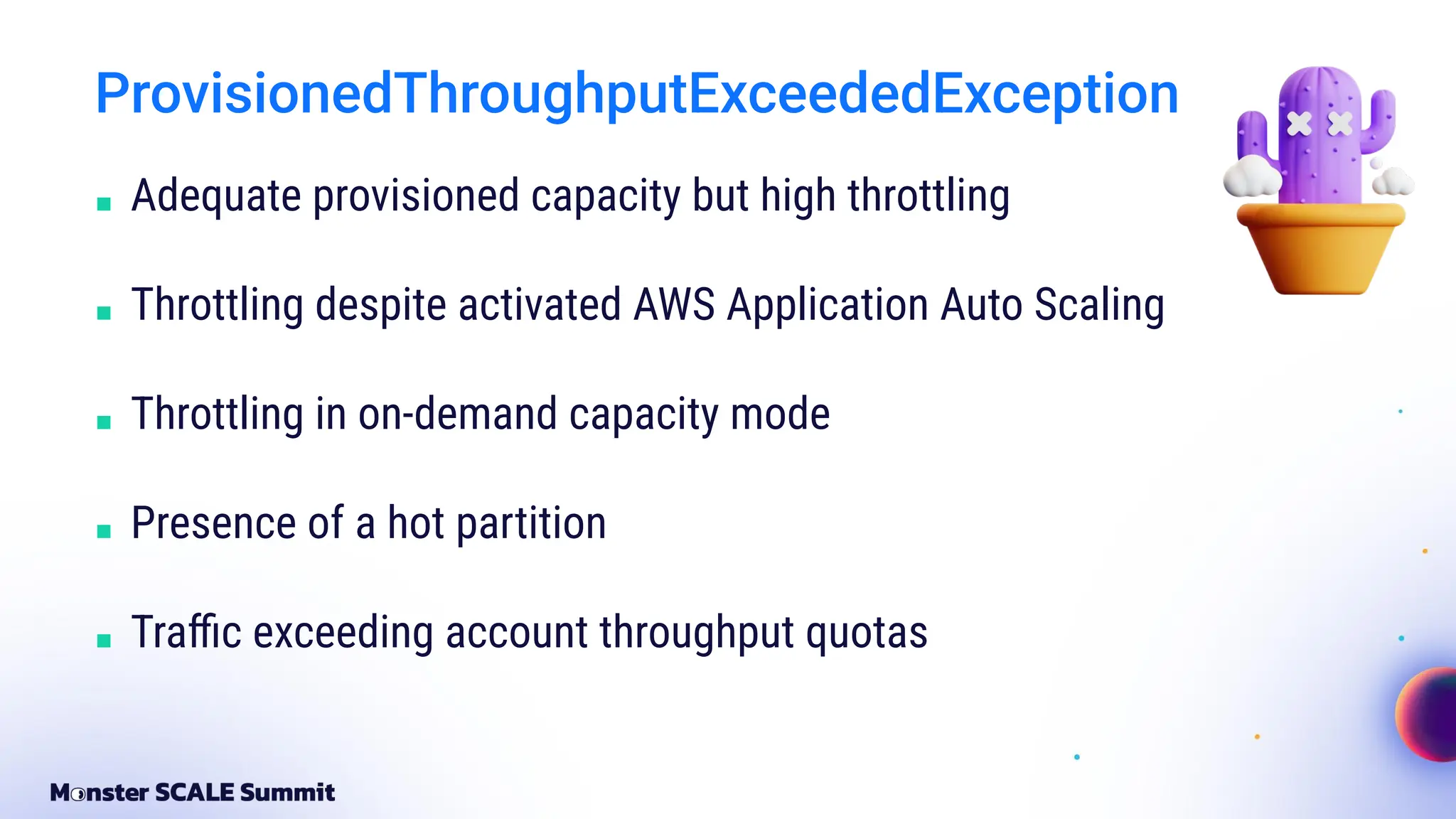 ProvisionedThroughputExceededException
■ Adequate provisioned capacity but high throttling
■ Throttling despite activated AWS Application Auto Scaling
■ Throttling in on-demand capacity mode
■ Presence of a hot partition
■ Traﬃc exceeding account throughput quotas
 