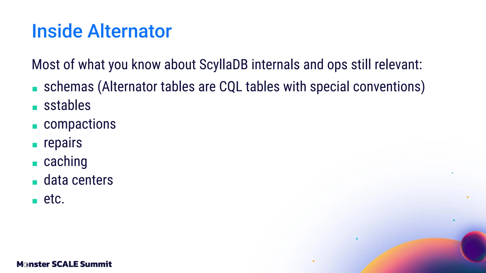 Most of what you know about ScyllaDB internals and ops still relevant:
■ schemas (Alternator tables are CQL tables with special conventions)
■ sstables
■ compactions
■ repairs
■ caching
■ data centers
■ etc.
Inside Alternator
 