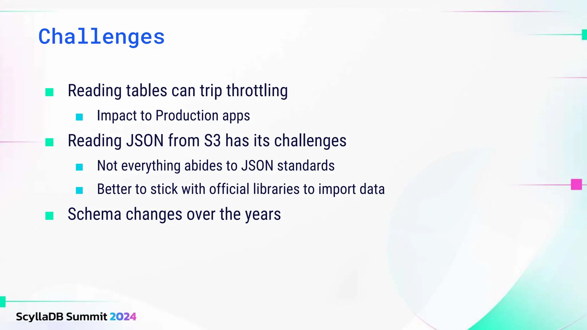 ■ Reading tables can trip throttling
■ Impact to Production apps
■ Reading JSON from S3 has its challenges
■ Not everything abides to JSON standards
■ Better to stick with official libraries to import data
■ Schema changes over the years
Challenges
 