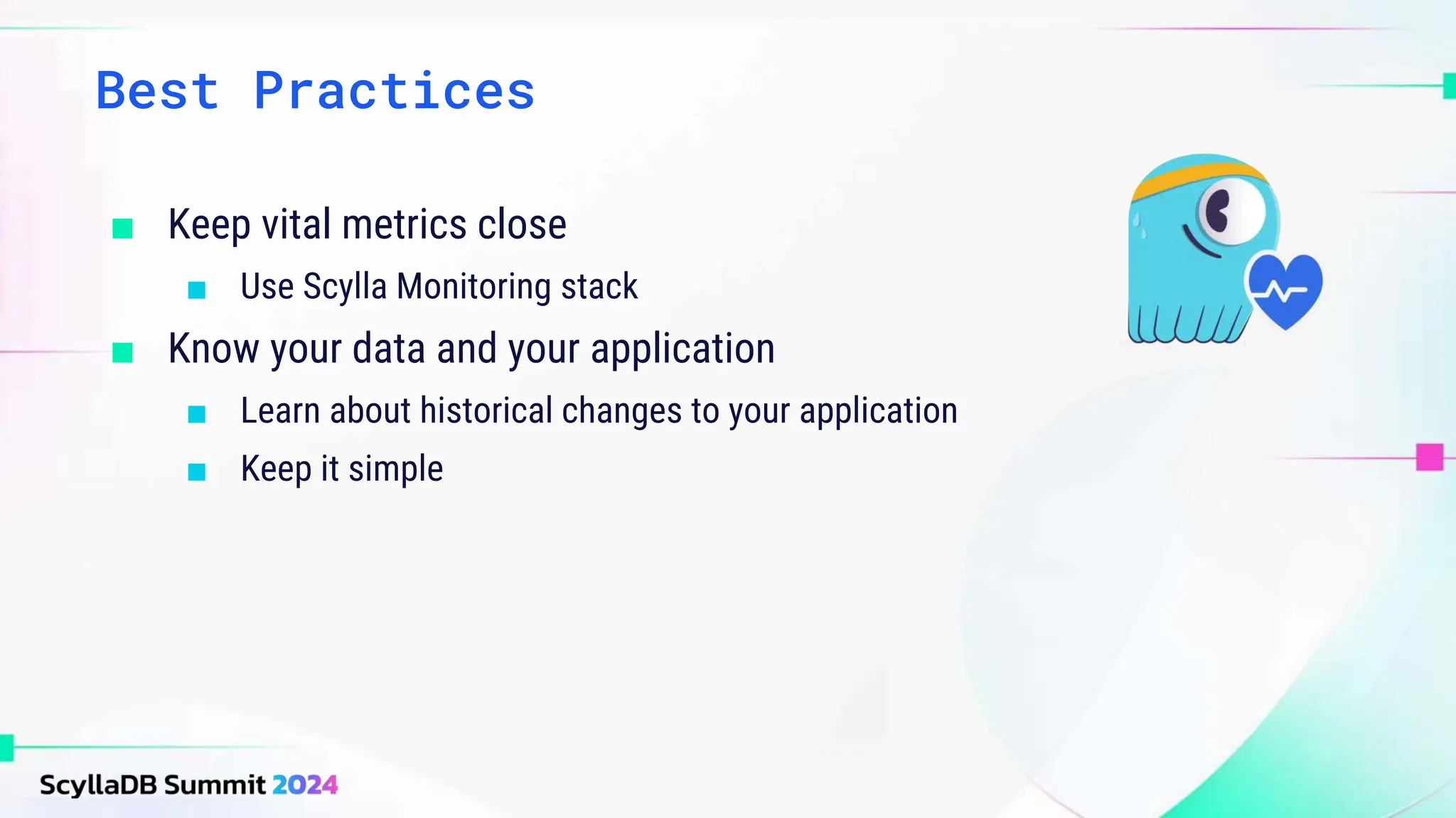 ■ Keep vital metrics close
■ Use Scylla Monitoring stack
■ Know your data and your application
■ Learn about historical changes to your application
■ Keep it simple
Best Practices
 